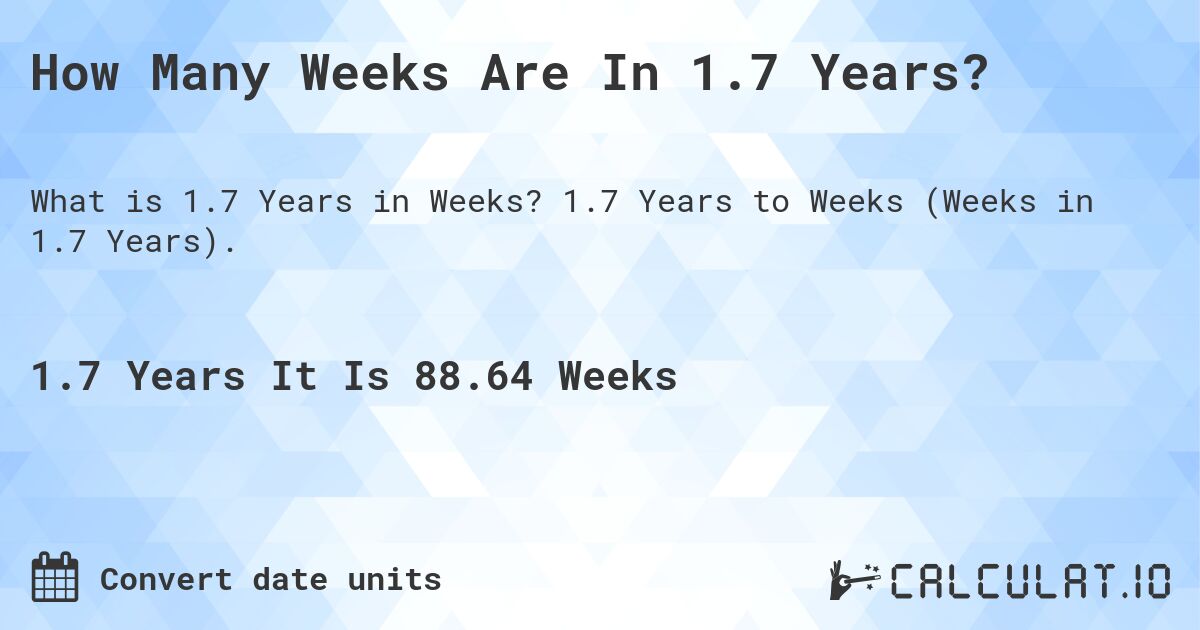 How Many Weeks Are In 1.7 Years?. 1.7 Years to Weeks (Weeks in 1.7 Years).