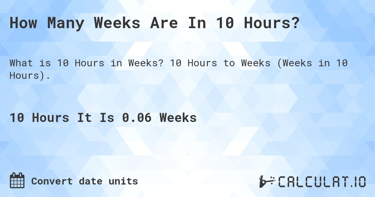 How Many Weeks Are In 10 Hours?. 10 Hours to Weeks (Weeks in 10 Hours).