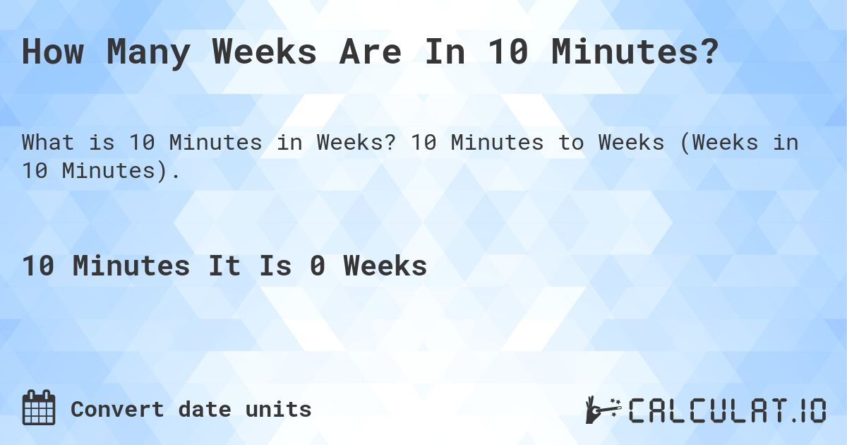 How Many Weeks Are In 10 Minutes?. 10 Minutes to Weeks (Weeks in 10 Minutes).