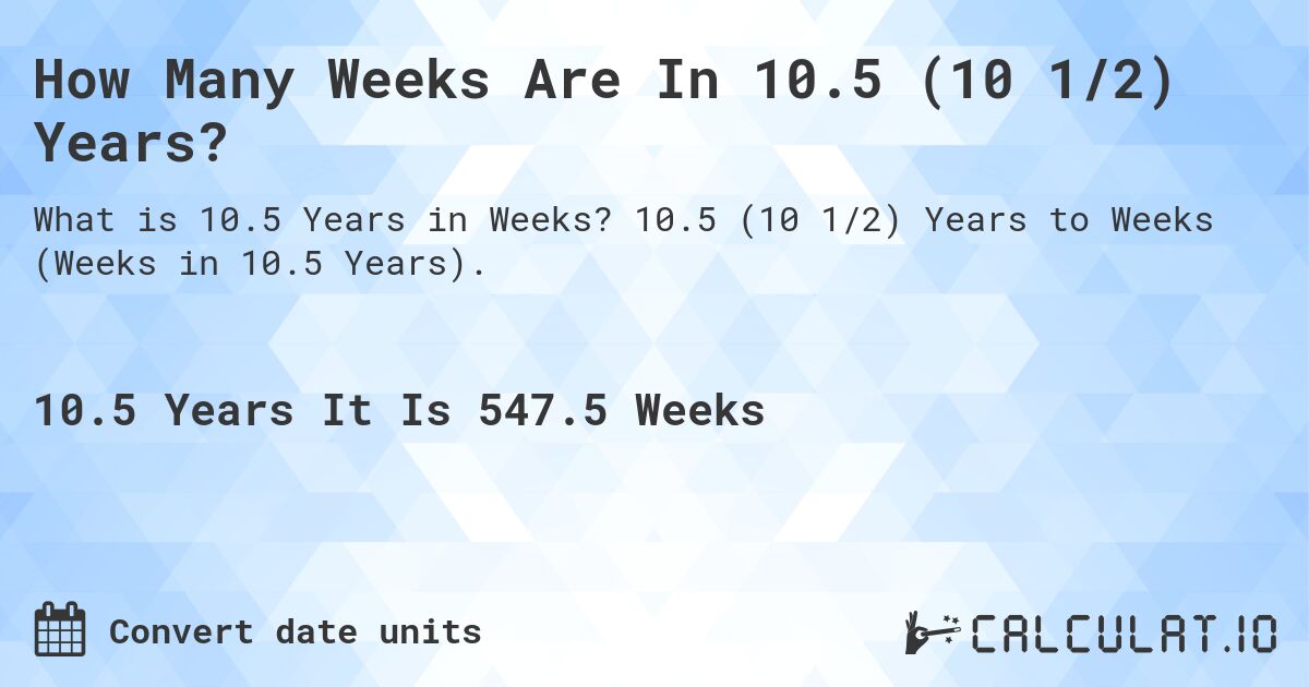 How Many Weeks Are In 10.5 (10 1/2) Years?. 10.5 (10 1/2) Years to Weeks (Weeks in 10.5 Years).