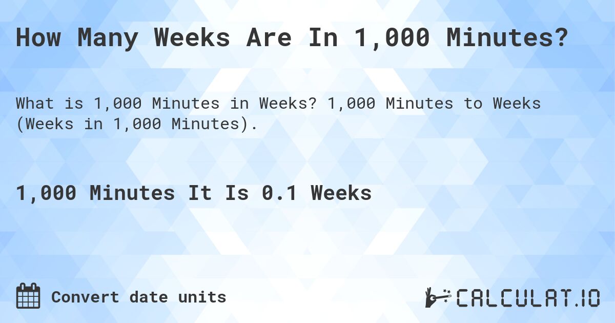 How Many Weeks Are In 1,000 Minutes?. 1,000 Minutes to Weeks (Weeks in 1,000 Minutes).