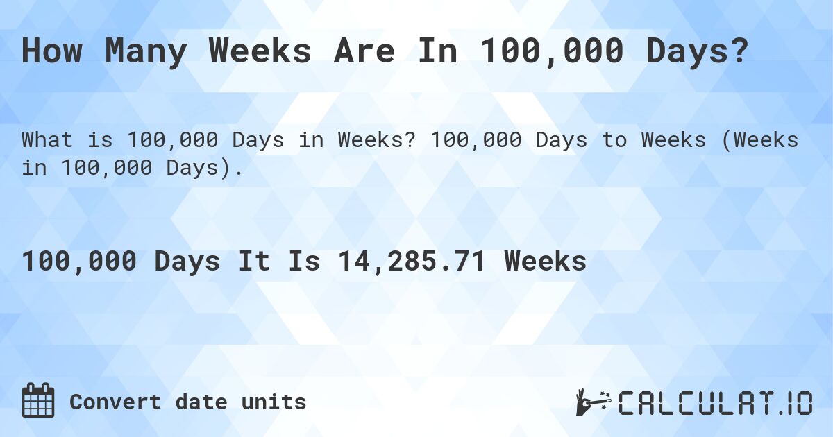 How Many Weeks Are In 100,000 Days?. 100,000 Days to Weeks (Weeks in 100,000 Days).