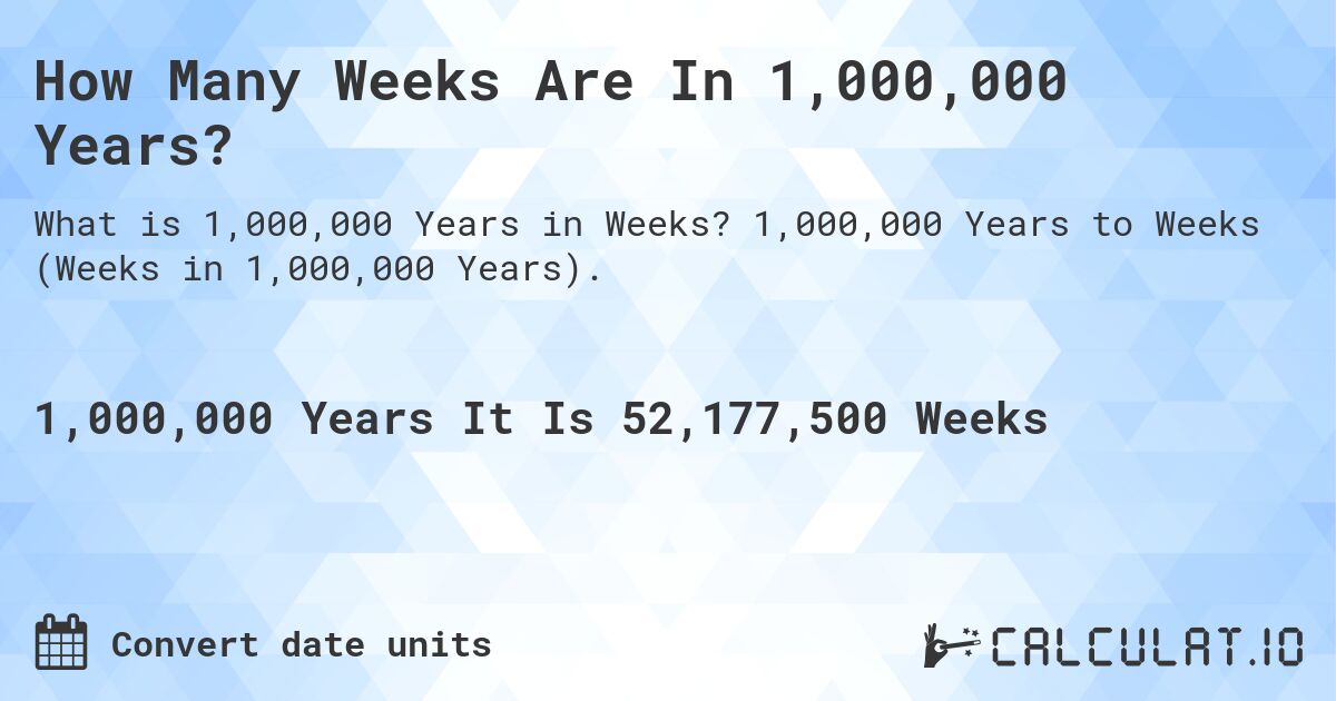 How Many Weeks Are In 1,000,000 Years?. 1,000,000 Years to Weeks (Weeks in 1,000,000 Years).