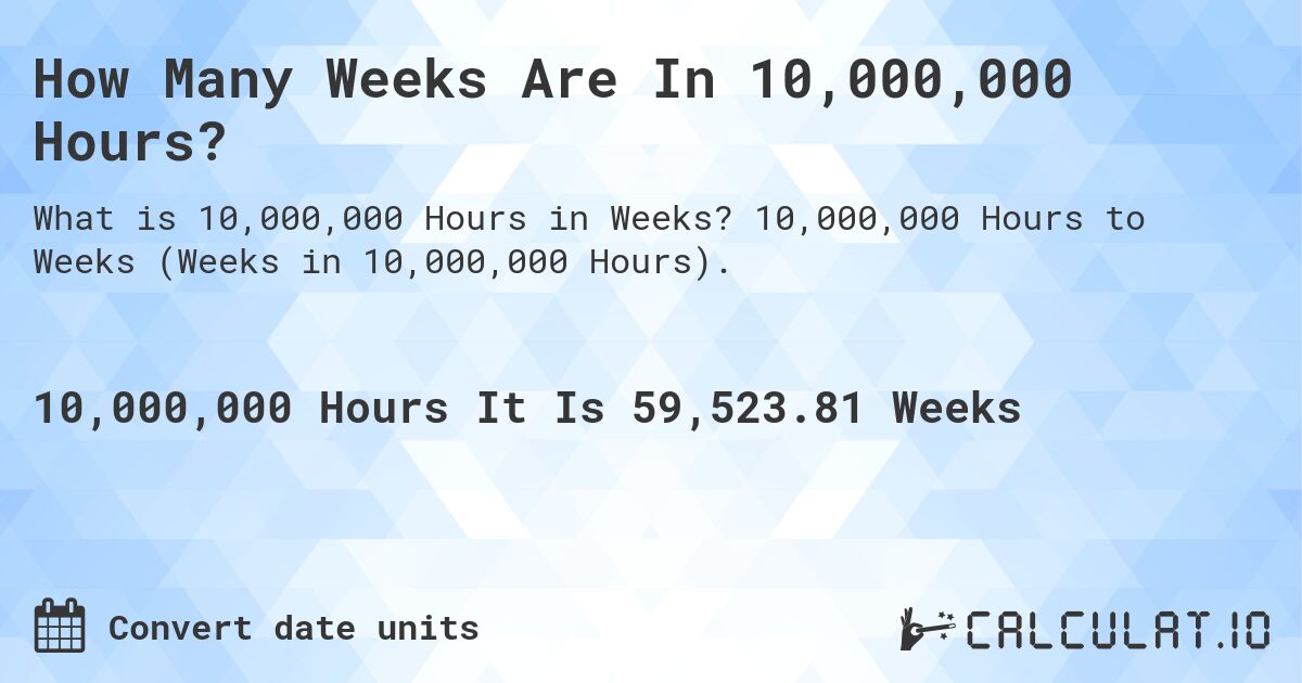 How Many Weeks Are In 10,000,000 Hours?. 10,000,000 Hours to Weeks (Weeks in 10,000,000 Hours).