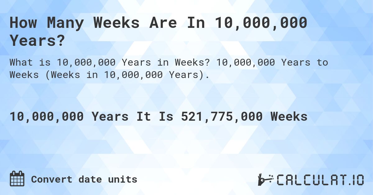 How Many Weeks Are In 10,000,000 Years?. 10,000,000 Years to Weeks (Weeks in 10,000,000 Years).