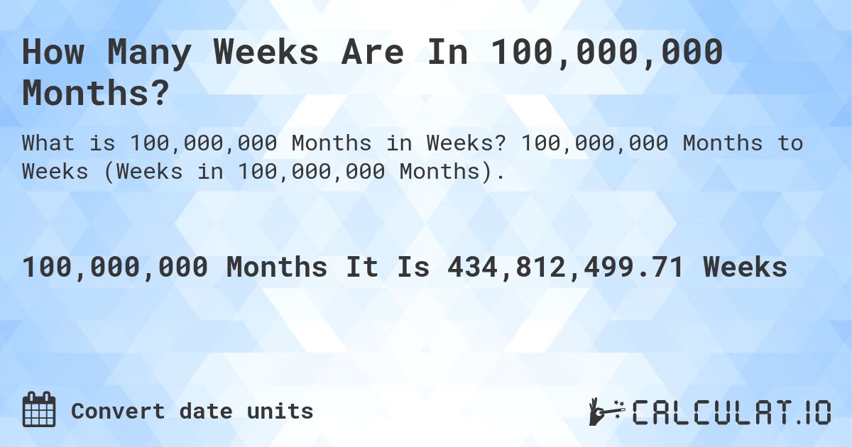 How Many Weeks Are In 100,000,000 Months?. 100,000,000 Months to Weeks (Weeks in 100,000,000 Months).