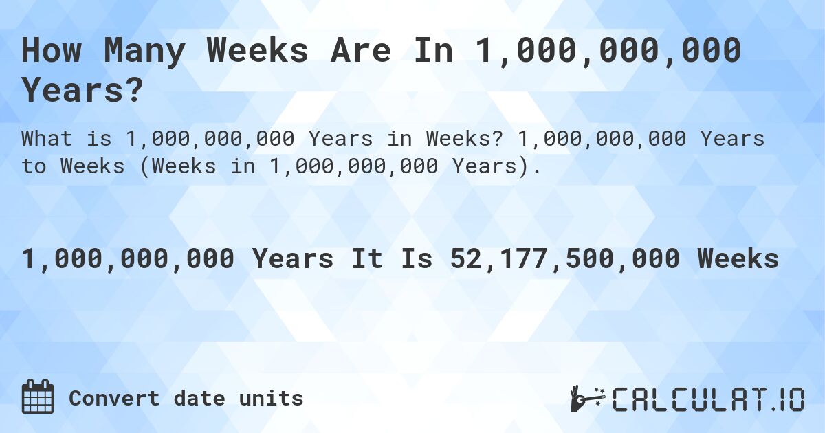 How Many Weeks Are In 1,000,000,000 Years?. 1,000,000,000 Years to Weeks (Weeks in 1,000,000,000 Years).