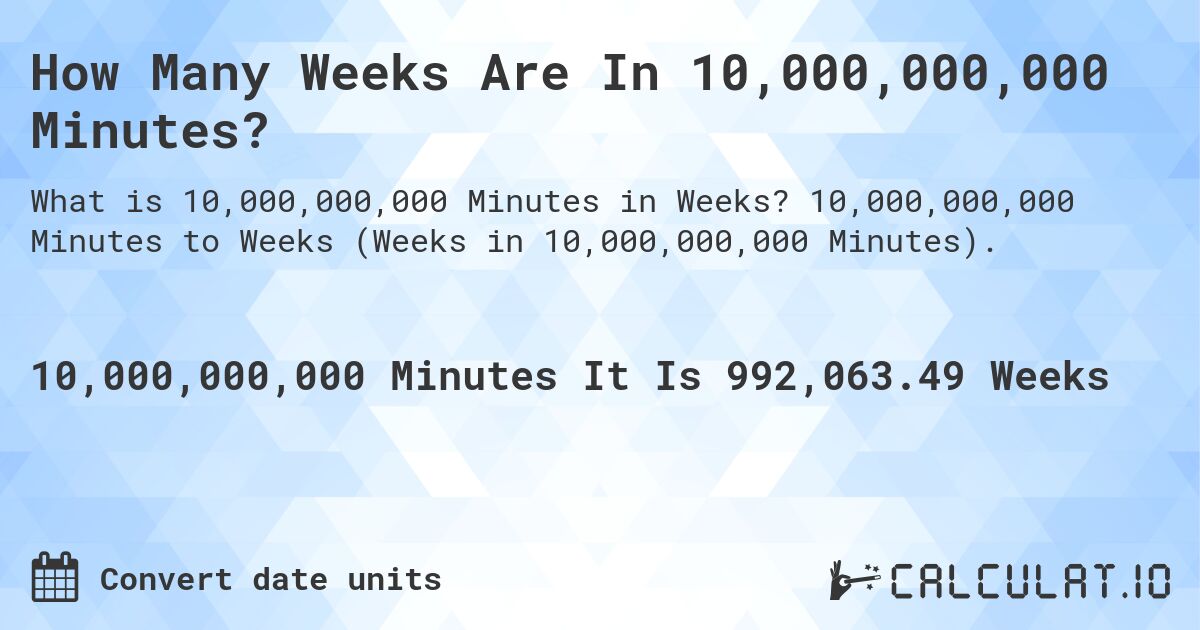 How Many Weeks Are In 10,000,000,000 Minutes?. 10,000,000,000 Minutes to Weeks (Weeks in 10,000,000,000 Minutes).
