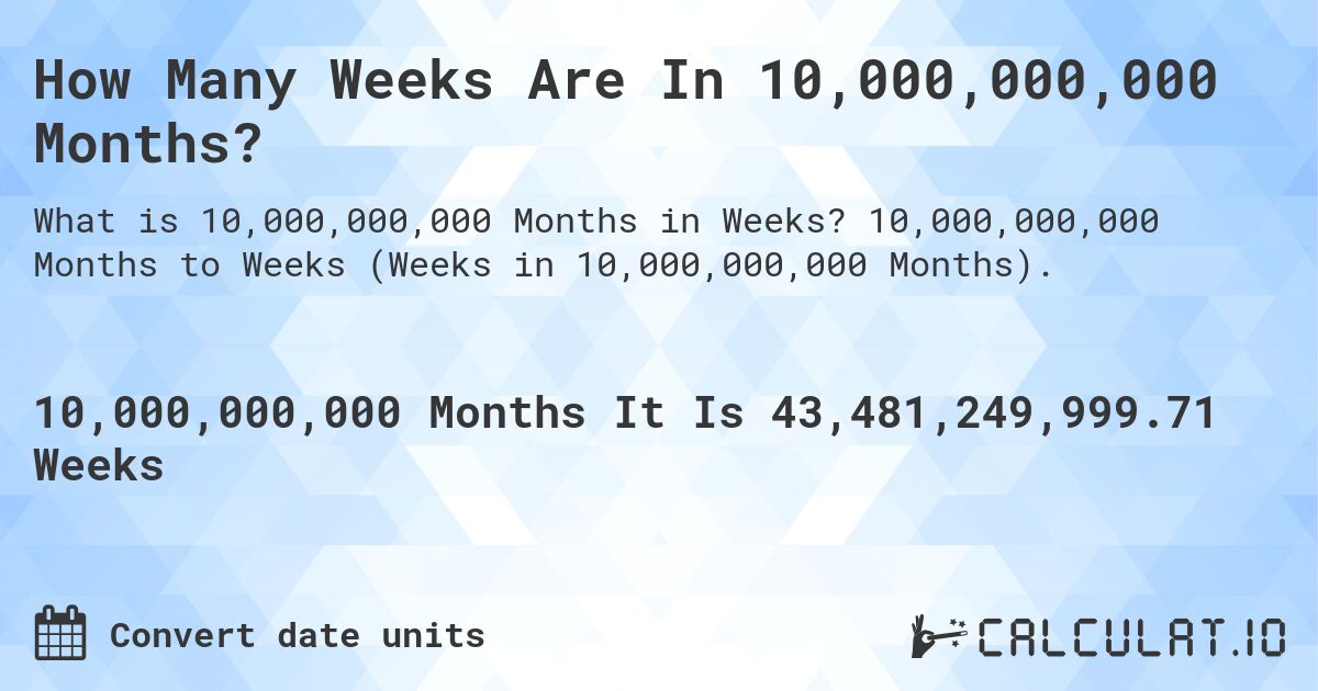 How Many Weeks Are In 10,000,000,000 Months?. 10,000,000,000 Months to Weeks (Weeks in 10,000,000,000 Months).