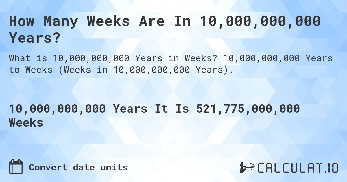 How Many Weeks Are In 10,000,000,000 Years?. 10,000,000,000 Years to Weeks (Weeks in 10,000,000,000 Years).