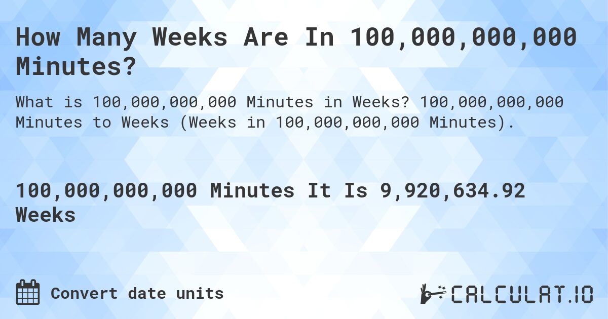 How Many Weeks Are In 100,000,000,000 Minutes?. 100,000,000,000 Minutes to Weeks (Weeks in 100,000,000,000 Minutes).
