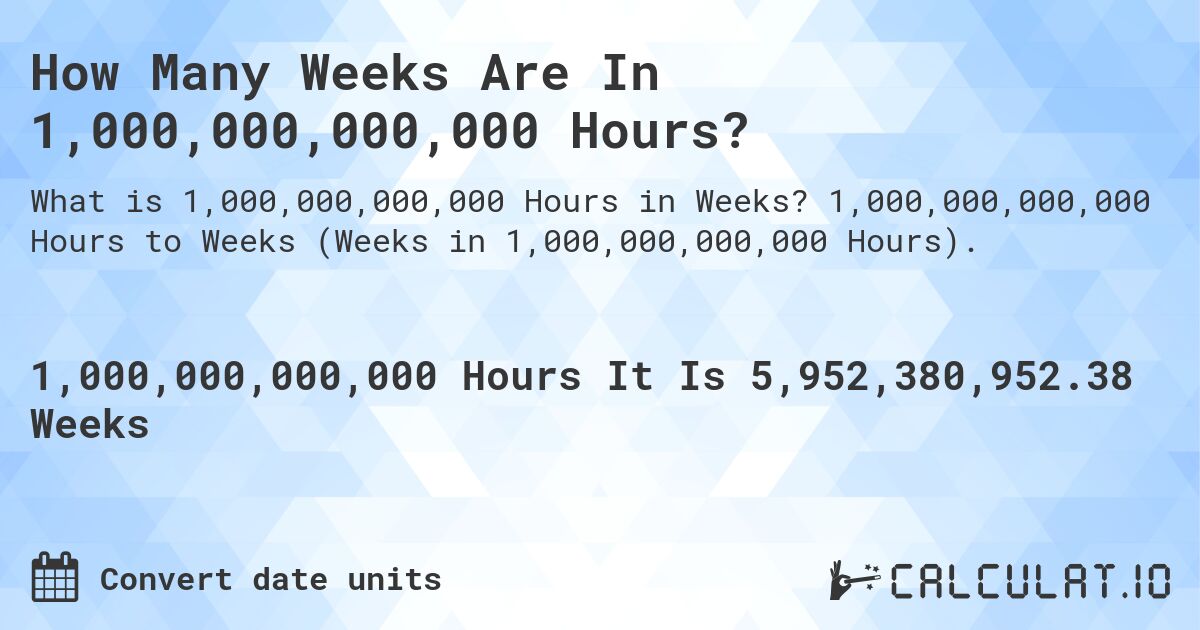 How Many Weeks Are In 1,000,000,000,000 Hours?. 1,000,000,000,000 Hours to Weeks (Weeks in 1,000,000,000,000 Hours).