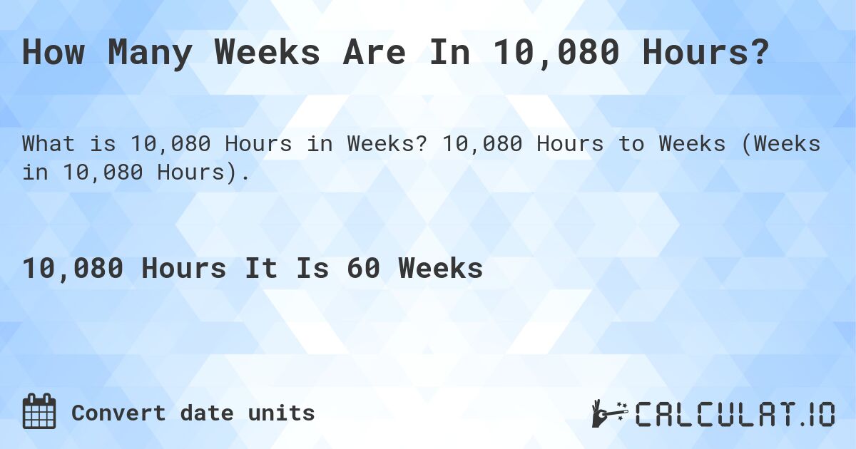 How Many Weeks Are In 10,080 Hours?. 10,080 Hours to Weeks (Weeks in 10,080 Hours).