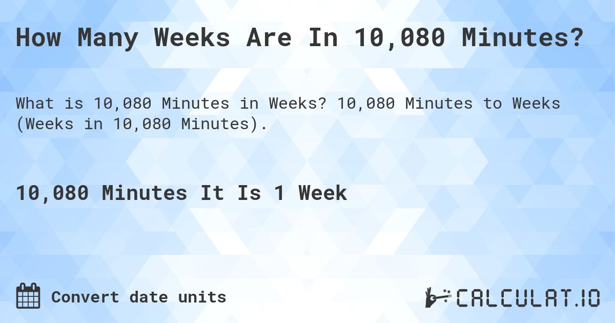 How Many Weeks Are In 10,080 Minutes?. 10,080 Minutes to Weeks (Weeks in 10,080 Minutes).