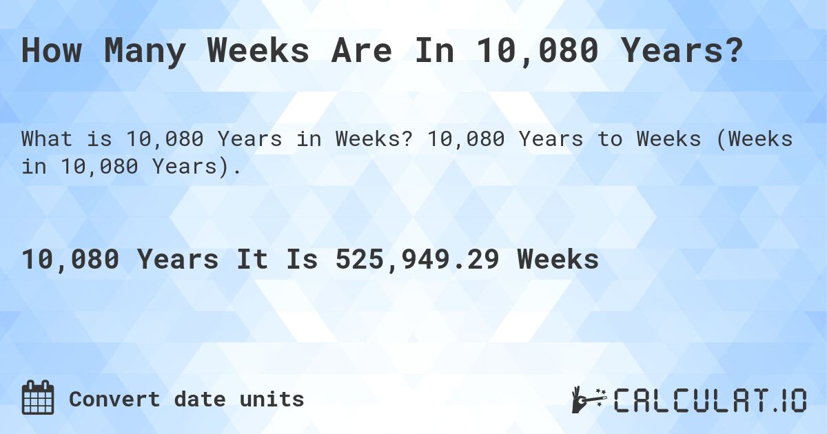 How Many Weeks Are In 10,080 Years?. 10,080 Years to Weeks (Weeks in 10,080 Years).