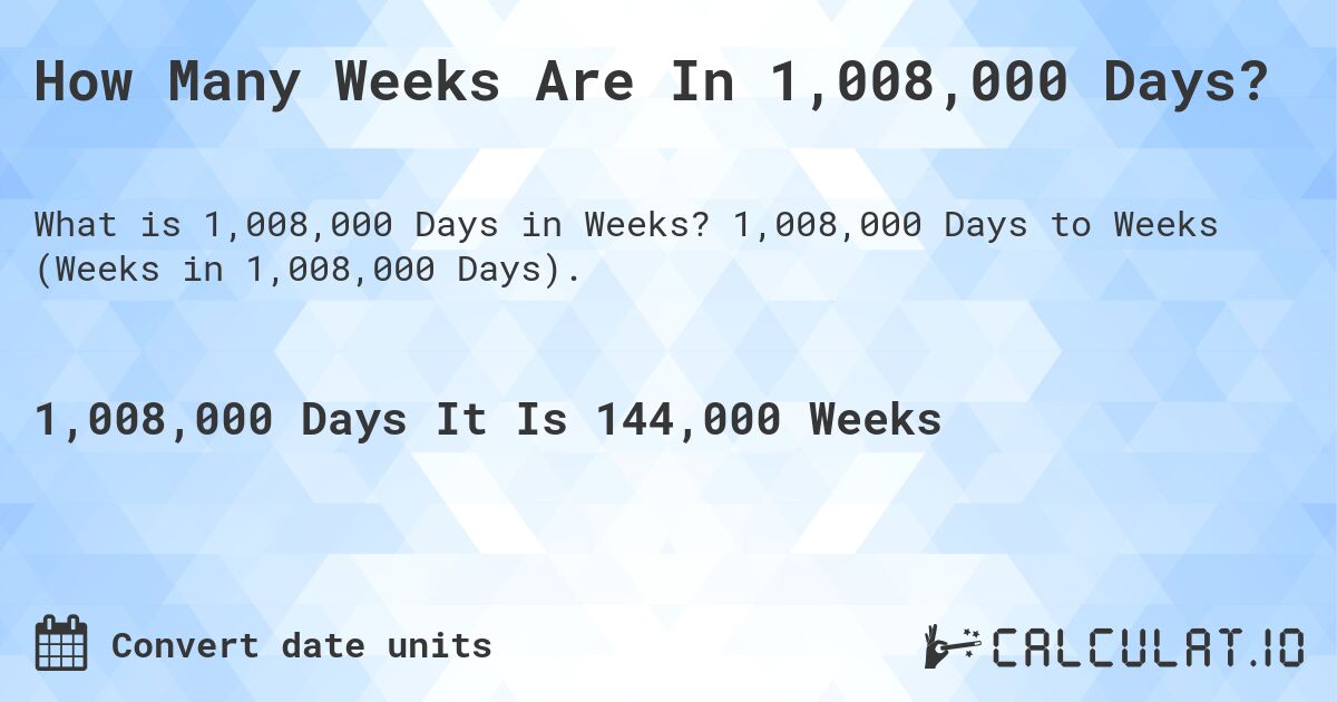 How Many Weeks Are In 1,008,000 Days?. 1,008,000 Days to Weeks (Weeks in 1,008,000 Days).