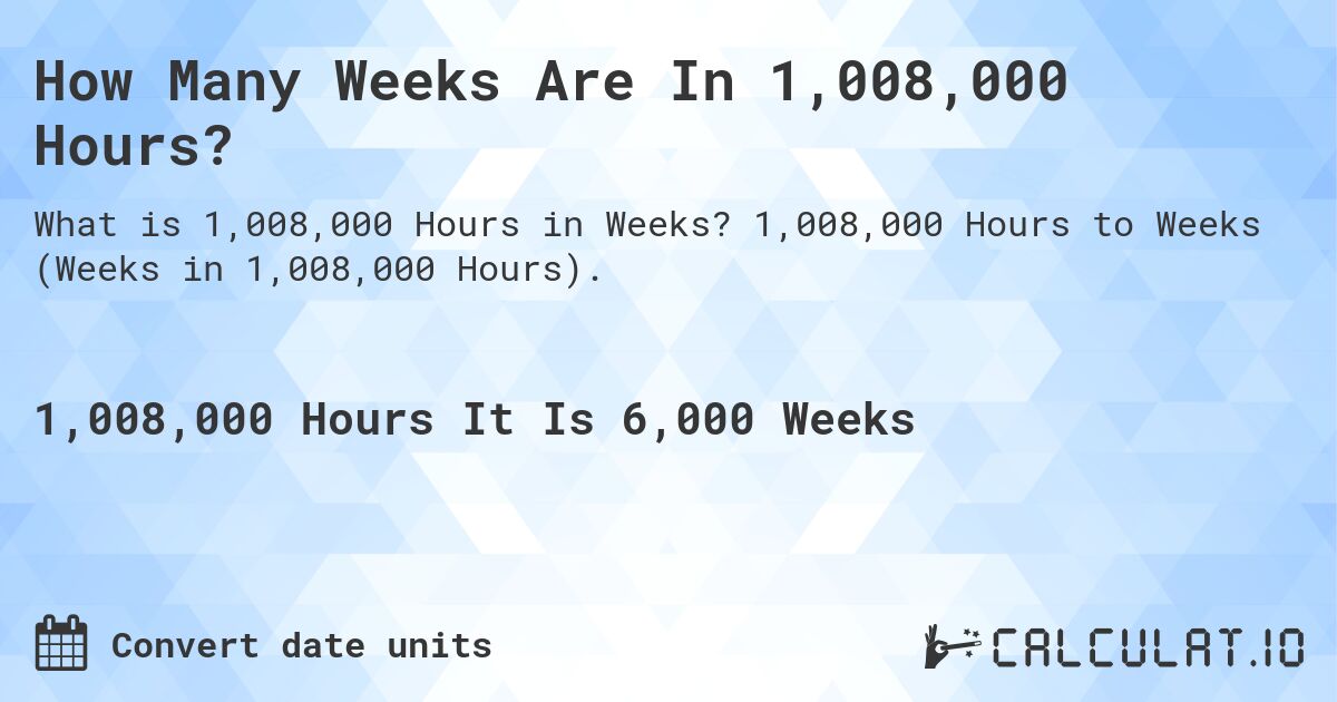 How Many Weeks Are In 1,008,000 Hours?. 1,008,000 Hours to Weeks (Weeks in 1,008,000 Hours).