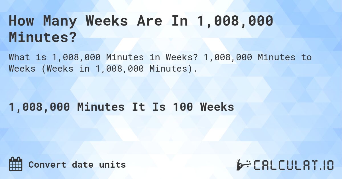 How Many Weeks Are In 1,008,000 Minutes?. 1,008,000 Minutes to Weeks (Weeks in 1,008,000 Minutes).