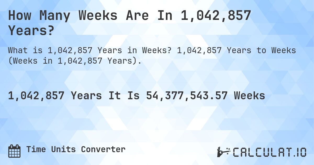 How Many Weeks Are In 1,042,857 Years?. 1,042,857 Years to Weeks (Weeks in 1,042,857 Years).
