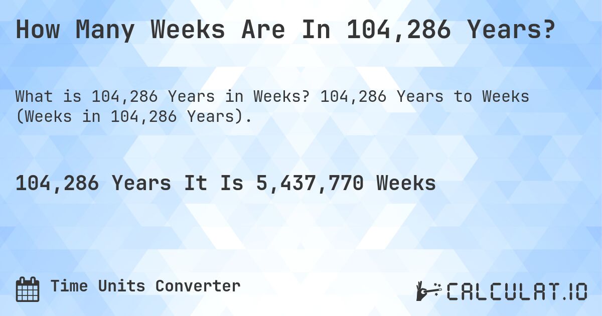 How Many Weeks Are In 104,286 Years?. 104,286 Years to Weeks (Weeks in 104,286 Years).