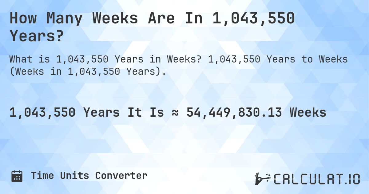 How Many Weeks Are In 1,043,550 Years?. 1,043,550 Years to Weeks (Weeks in 1,043,550 Years).