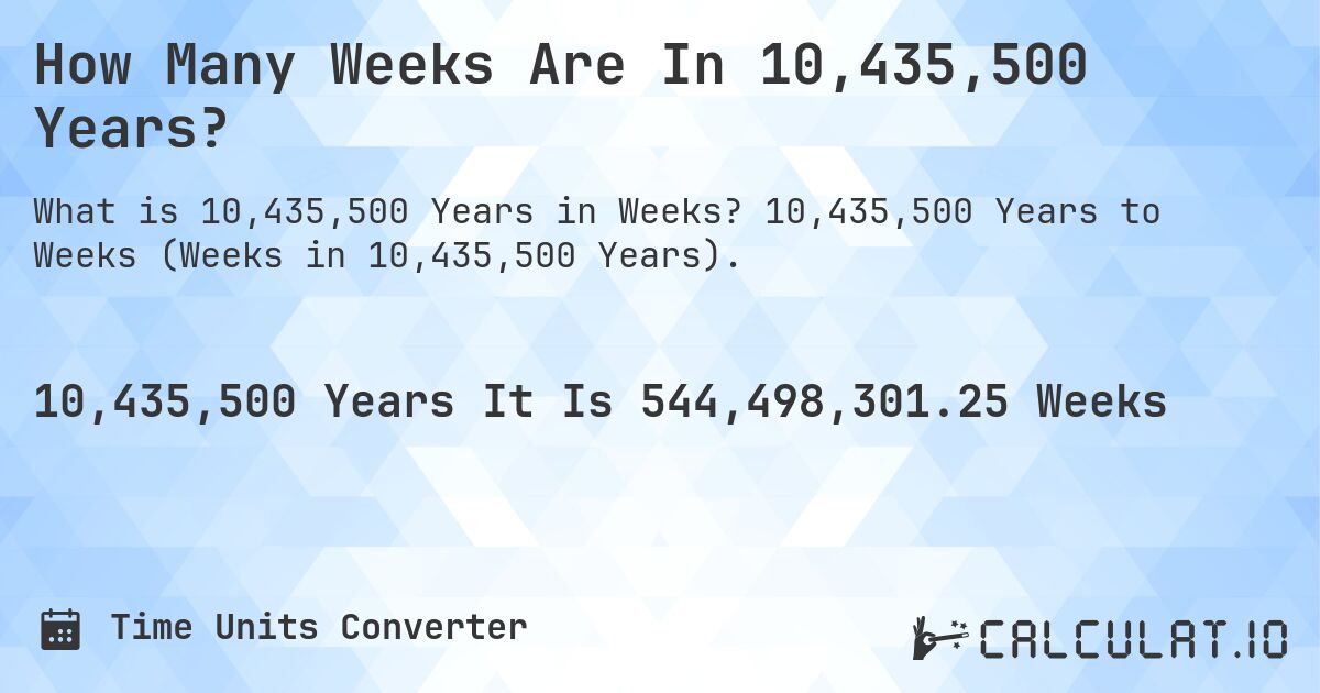How Many Weeks Are In 10,435,500 Years?. 10,435,500 Years to Weeks (Weeks in 10,435,500 Years).