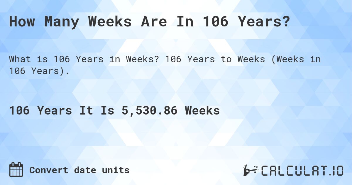 How Many Weeks Are In 106 Years?. 106 Years to Weeks (Weeks in 106 Years).