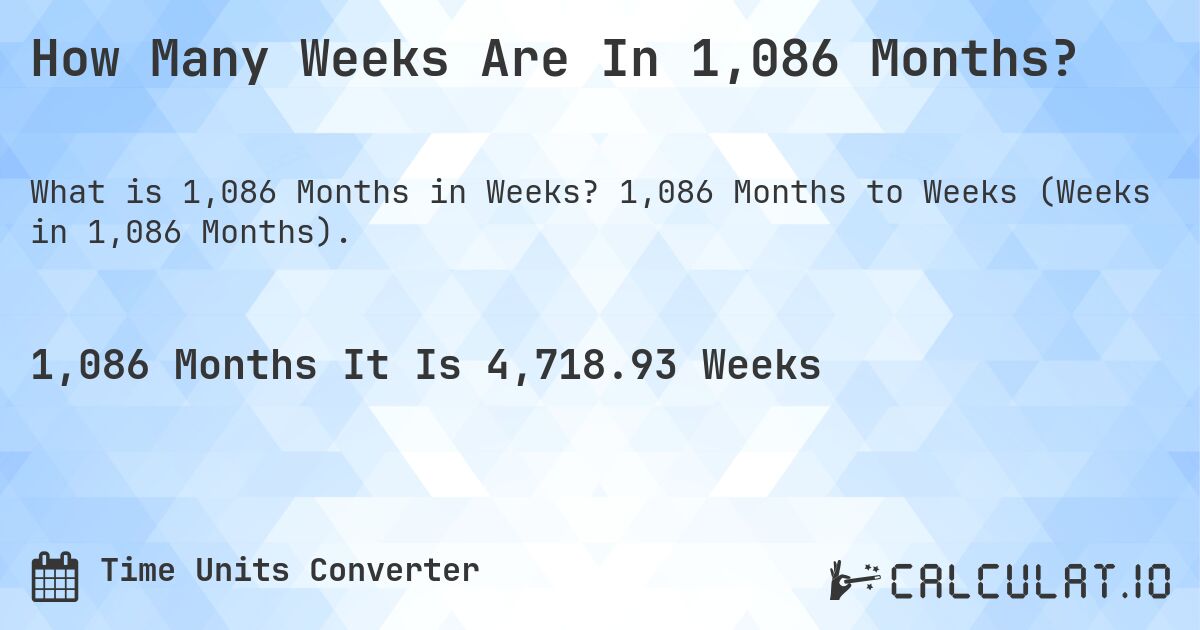 How Many Weeks Are In 1,086 Months?. 1,086 Months to Weeks (Weeks in 1,086 Months).