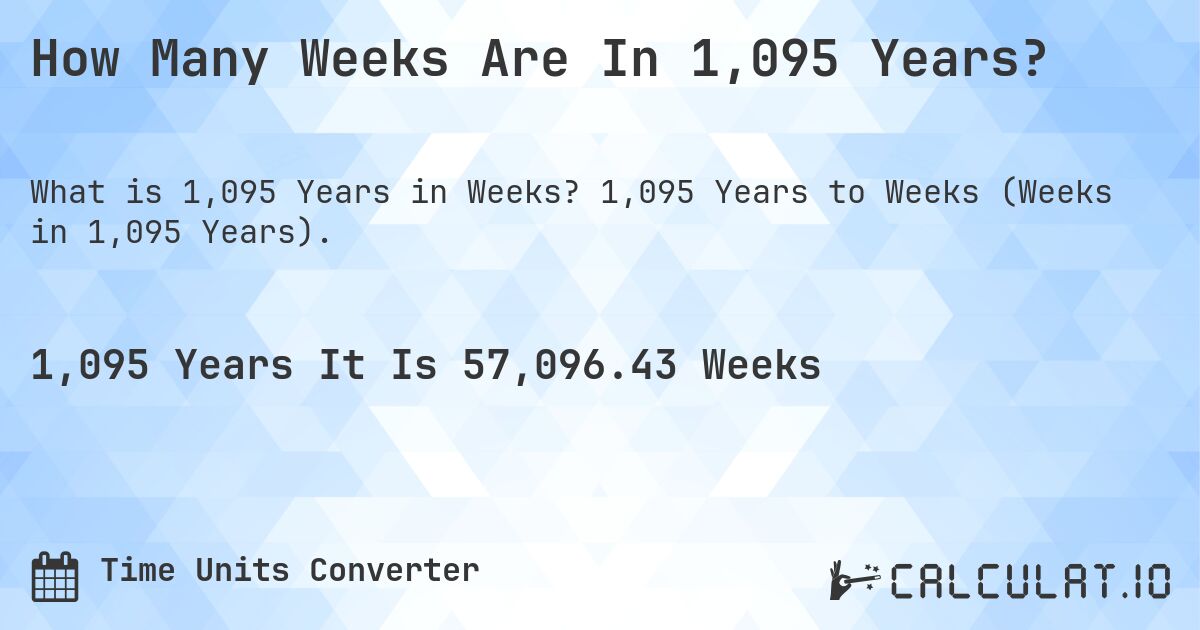 How Many Weeks Are In 1,095 Years?. 1,095 Years to Weeks (Weeks in 1,095 Years).
