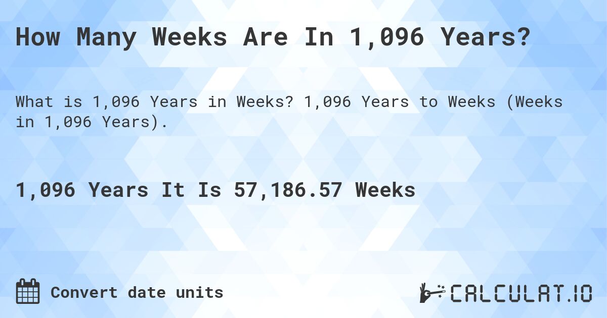 How Many Weeks Are In 1,096 Years?. 1,096 Years to Weeks (Weeks in 1,096 Years).