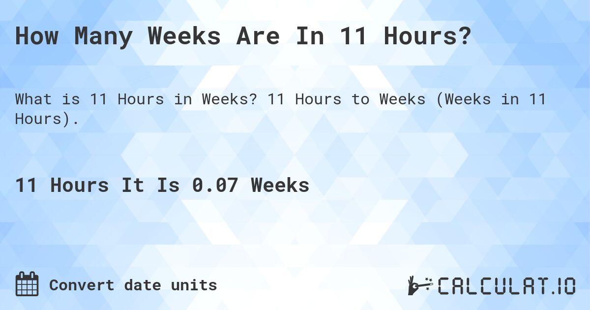 How Many Weeks Are In 11 Hours?. 11 Hours to Weeks (Weeks in 11 Hours).