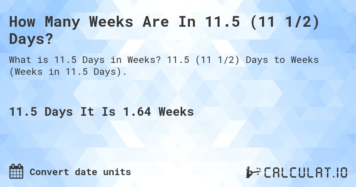 How Many Weeks Are In 11.5 (11 1/2) Days?. 11.5 (11 1/2) Days to Weeks (Weeks in 11.5 Days).