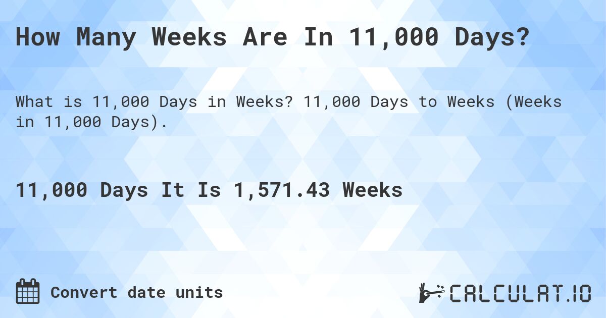 How Many Weeks Are In 11,000 Days?. 11,000 Days to Weeks (Weeks in 11,000 Days).