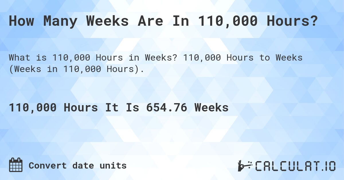 How Many Weeks Are In 110,000 Hours?. 110,000 Hours to Weeks (Weeks in 110,000 Hours).