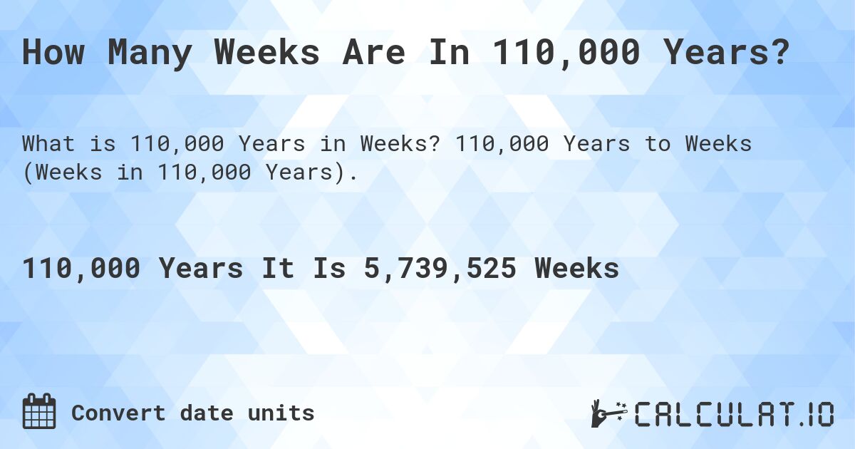 How Many Weeks Are In 110,000 Years?. 110,000 Years to Weeks (Weeks in 110,000 Years).