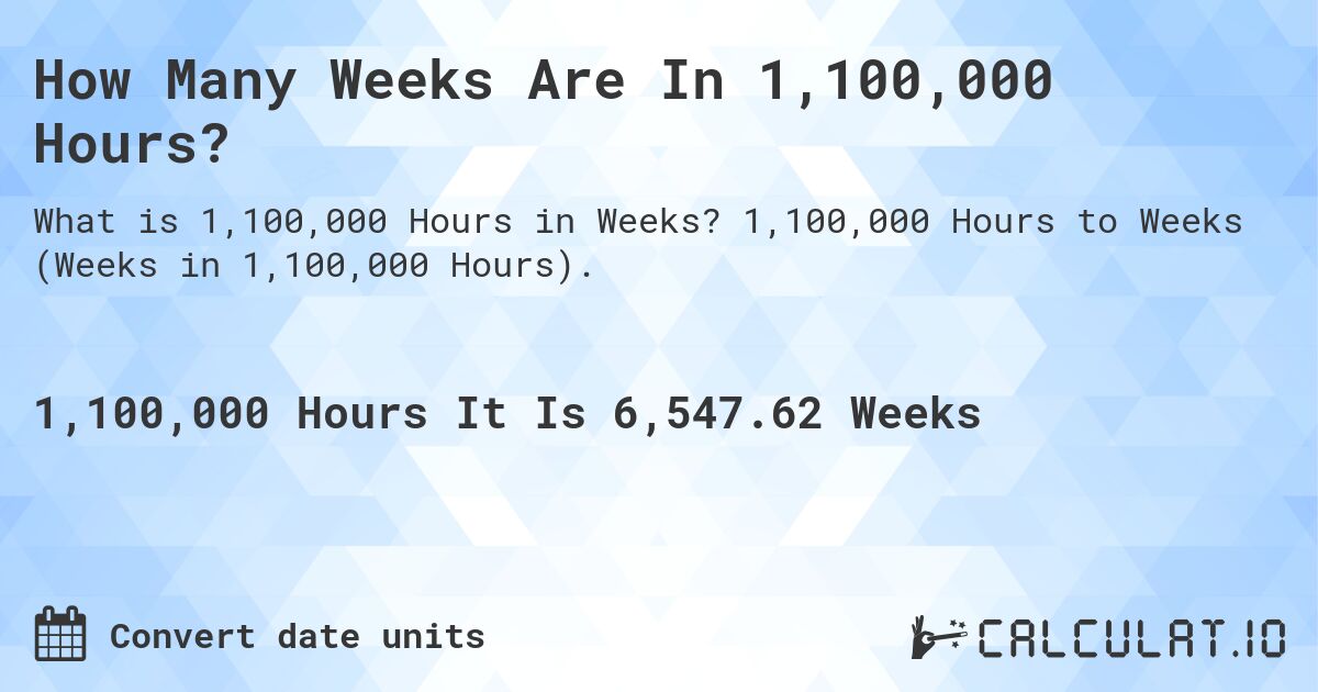 How Many Weeks Are In 1,100,000 Hours?. 1,100,000 Hours to Weeks (Weeks in 1,100,000 Hours).