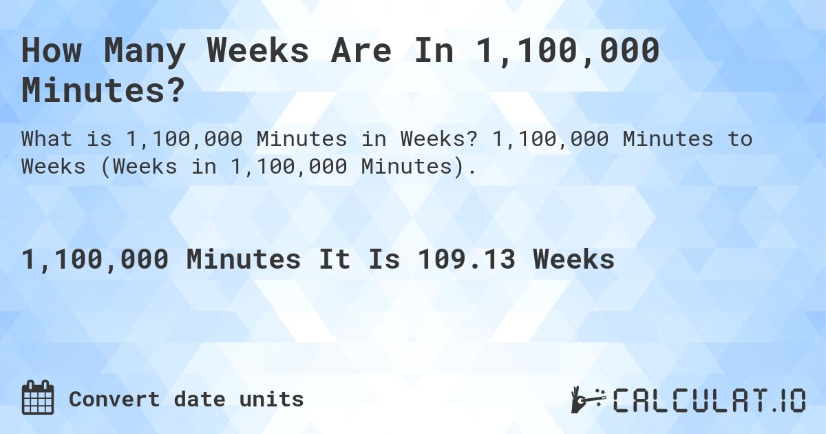 How Many Weeks Are In 1,100,000 Minutes?. 1,100,000 Minutes to Weeks (Weeks in 1,100,000 Minutes).
