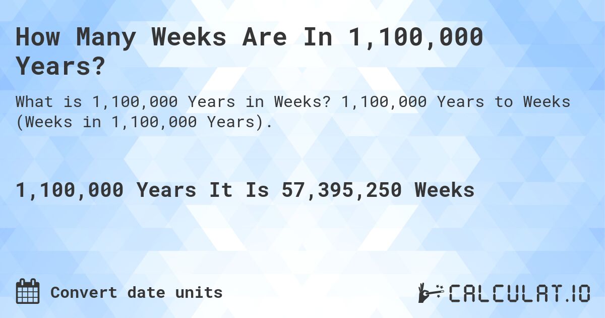 How Many Weeks Are In 1,100,000 Years?. 1,100,000 Years to Weeks (Weeks in 1,100,000 Years).