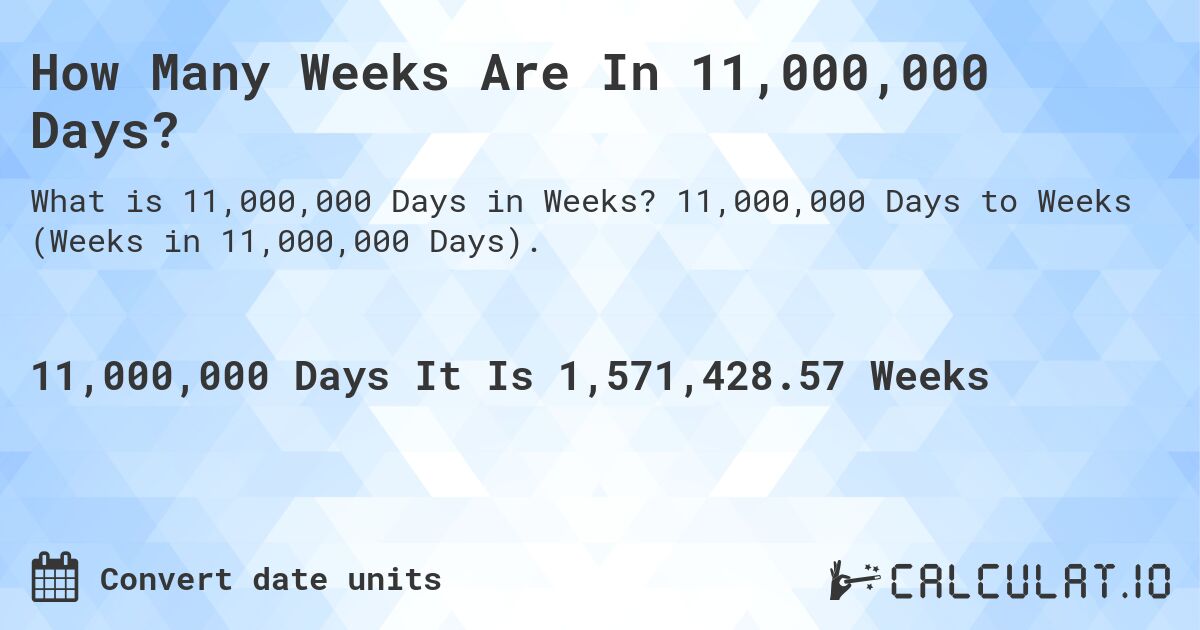 How Many Weeks Are In 11,000,000 Days?. 11,000,000 Days to Weeks (Weeks in 11,000,000 Days).