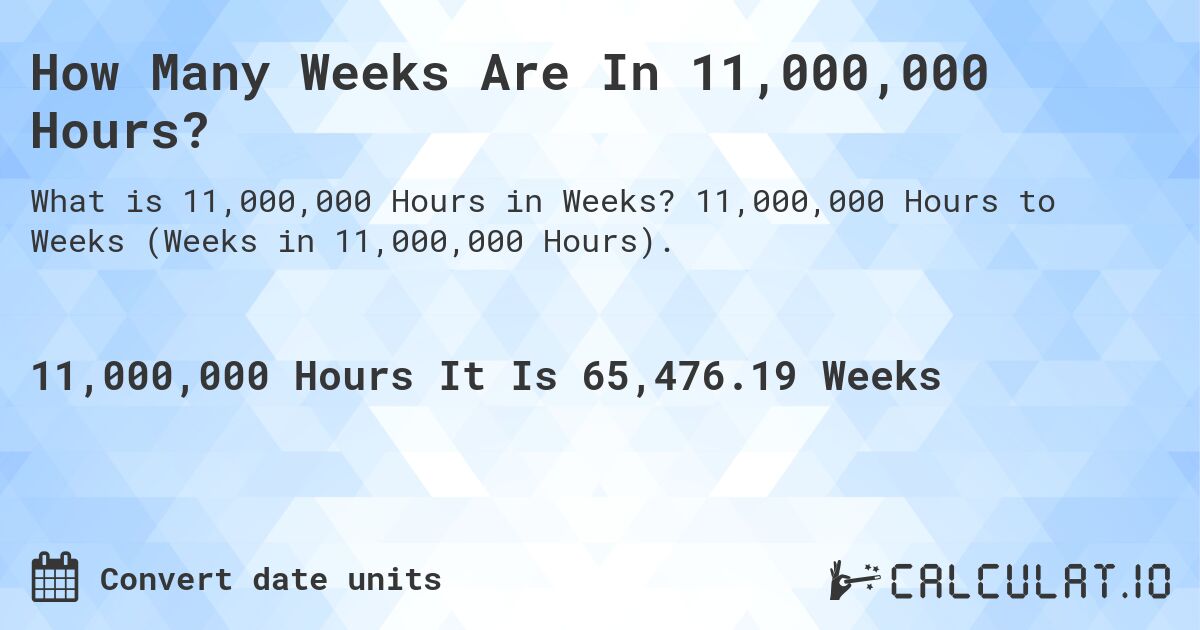 How Many Weeks Are In 11,000,000 Hours?. 11,000,000 Hours to Weeks (Weeks in 11,000,000 Hours).