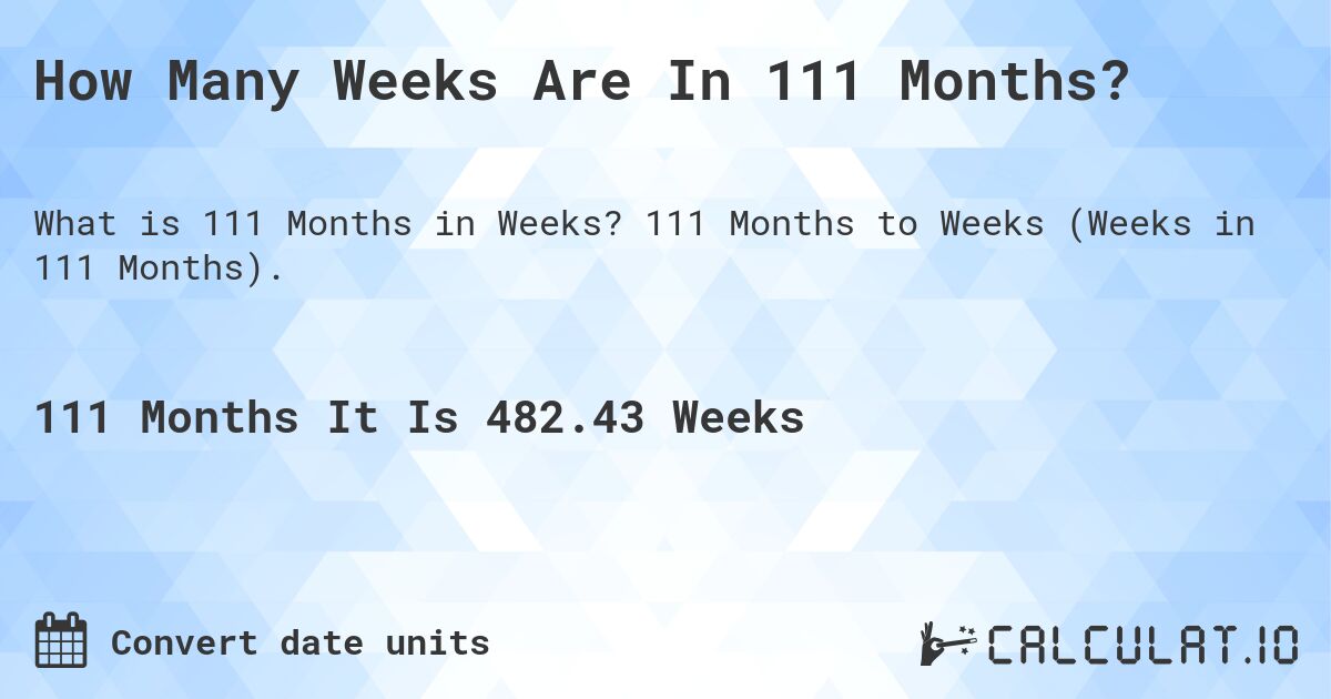 How Many Weeks Are In 111 Months?. 111 Months to Weeks (Weeks in 111 Months).