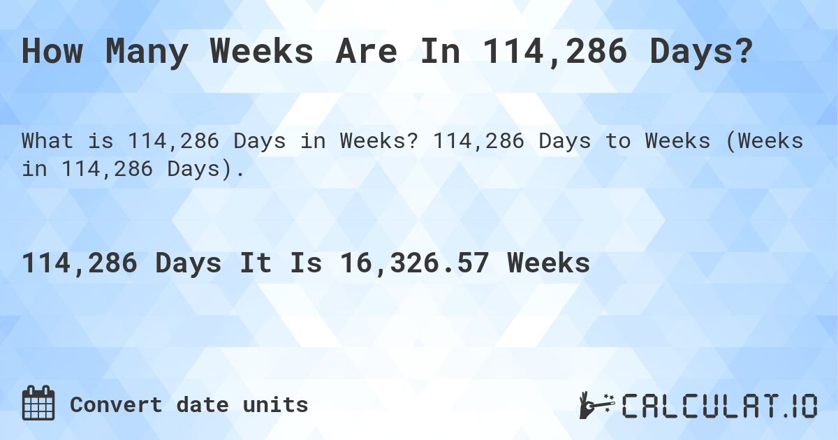 How Many Weeks Are In 114,286 Days?. 114,286 Days to Weeks (Weeks in 114,286 Days).