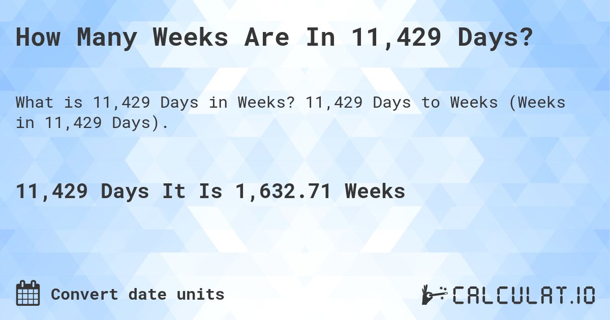 How Many Weeks Are In 11,429 Days?. 11,429 Days to Weeks (Weeks in 11,429 Days).