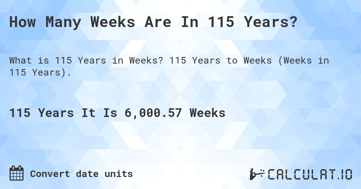 How Many Weeks Are In 115 Years?. 115 Years to Weeks (Weeks in 115 Years).