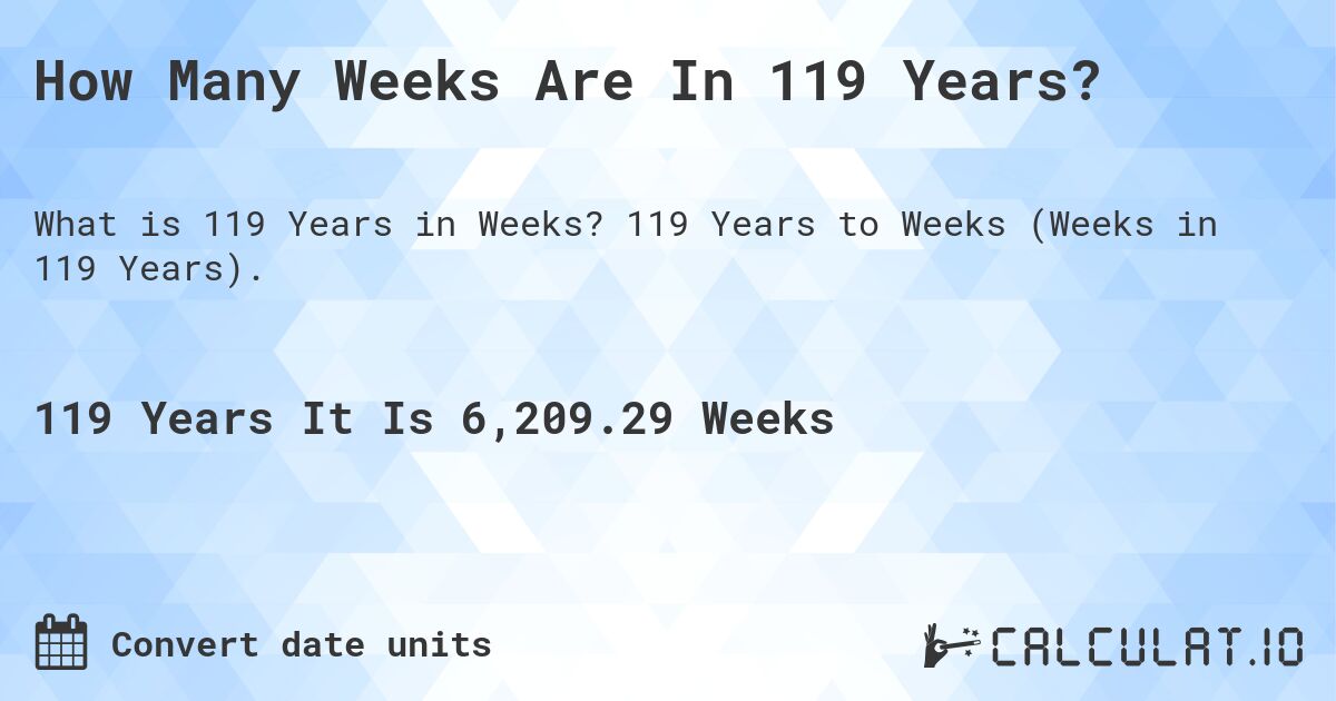 How Many Weeks Are In 119 Years?. 119 Years to Weeks (Weeks in 119 Years).