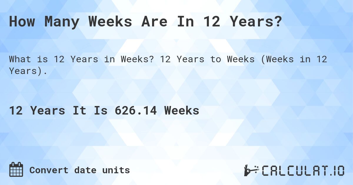 How Many Weeks Are In 12 Years?. 12 Years to Weeks (Weeks in 12 Years).