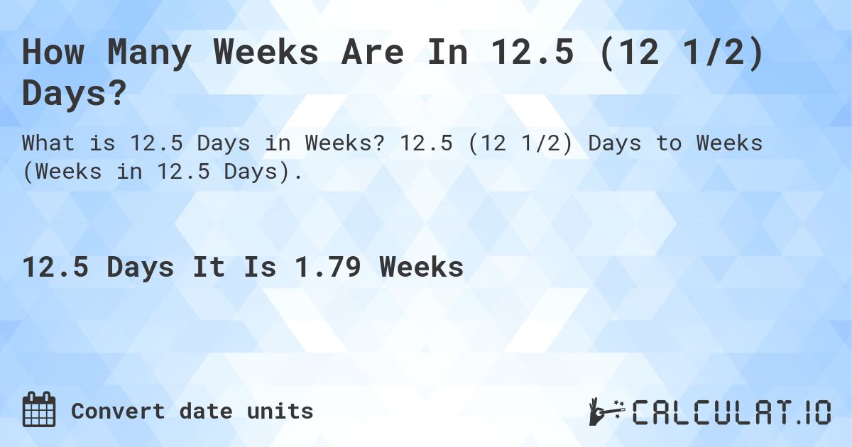 How Many Weeks Are In 12.5 (12 1/2) Days?. 12.5 (12 1/2) Days to Weeks (Weeks in 12.5 Days).