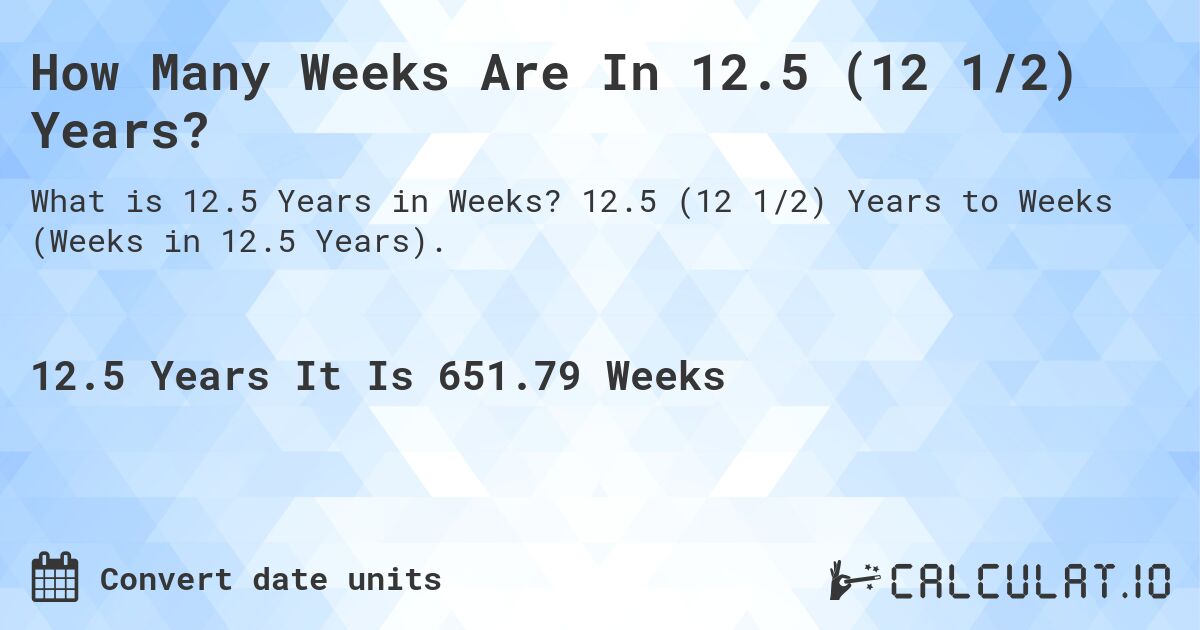 How Many Weeks Are In 12.5 (12 1/2) Years?. 12.5 (12 1/2) Years to Weeks (Weeks in 12.5 Years).