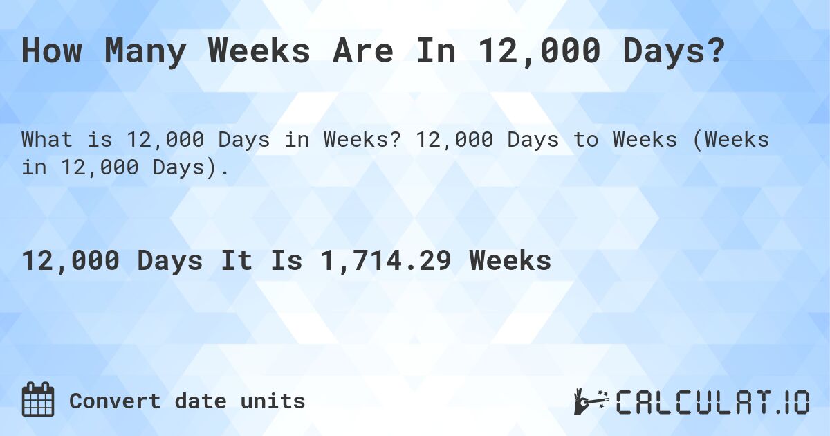 How Many Weeks Are In 12,000 Days?. 12,000 Days to Weeks (Weeks in 12,000 Days).