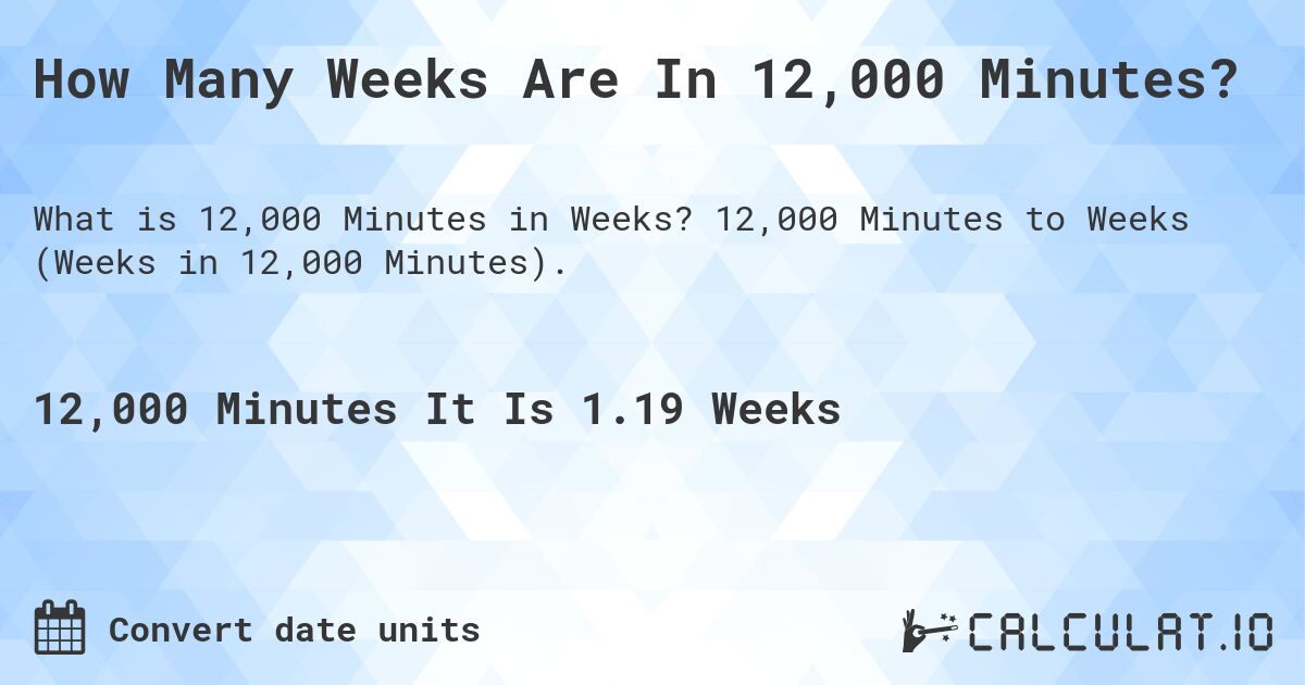 How Many Weeks Are In 12,000 Minutes?. 12,000 Minutes to Weeks (Weeks in 12,000 Minutes).